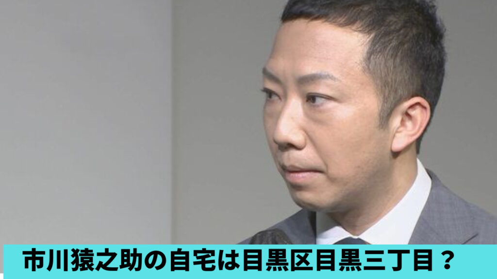 【特定】市川猿之助の自宅は目黒区目黒三丁目？間取りが豪邸過ぎると話題！