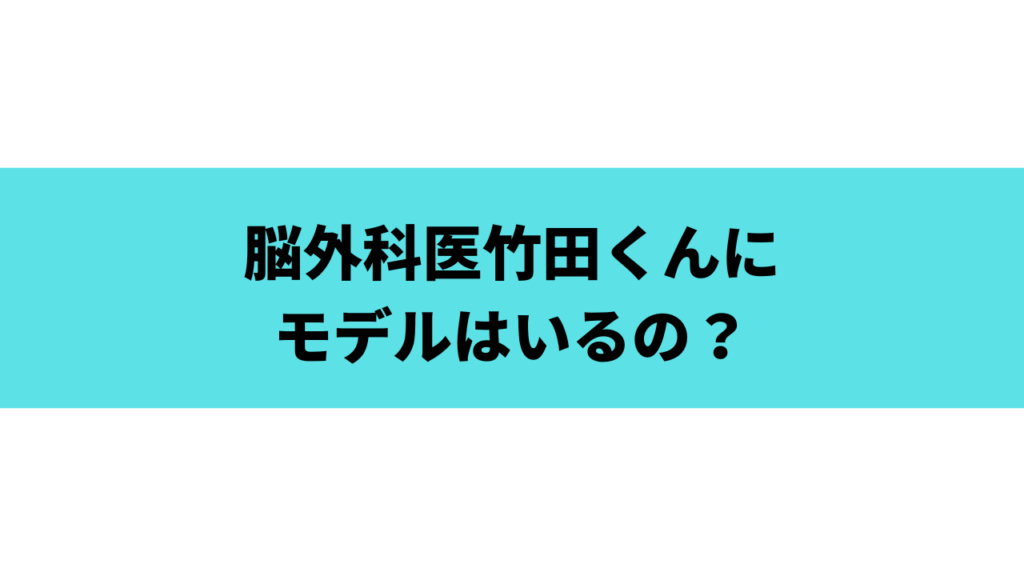 脳外科医竹田くんにモデルはいるの？実話って本当？医師や病院の名前も調査