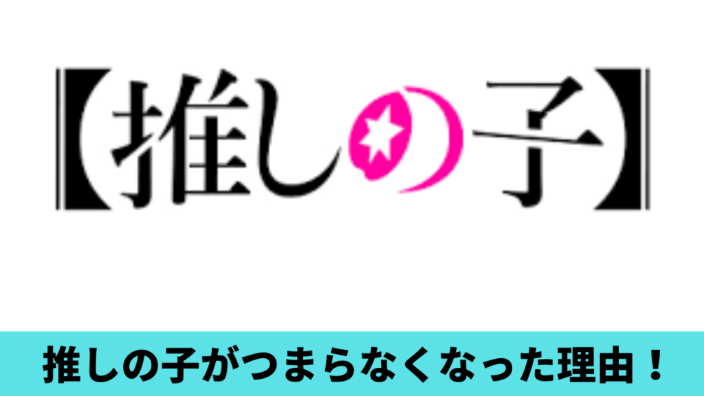 推しの子がつまらなくなったのはなぜ？理由5つ！鬱展開やストーリーが迷走？