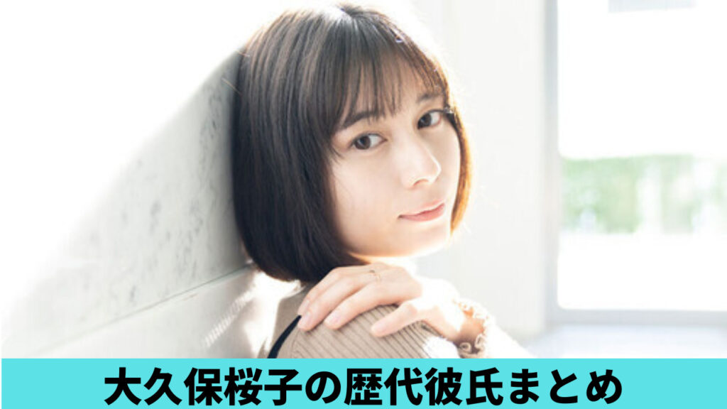 2023最新！大久保桜子の歴代彼氏まとめ！元カレは岐州匠！現在は？