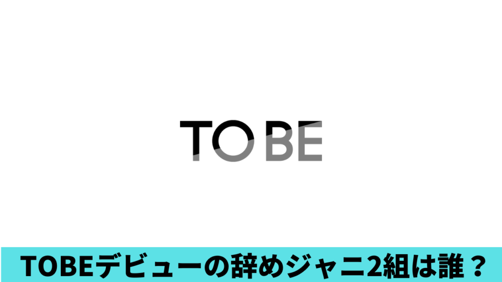 TOBEからデビューの辞めジャニ２組は誰？IMPACTorsとキンプリ？