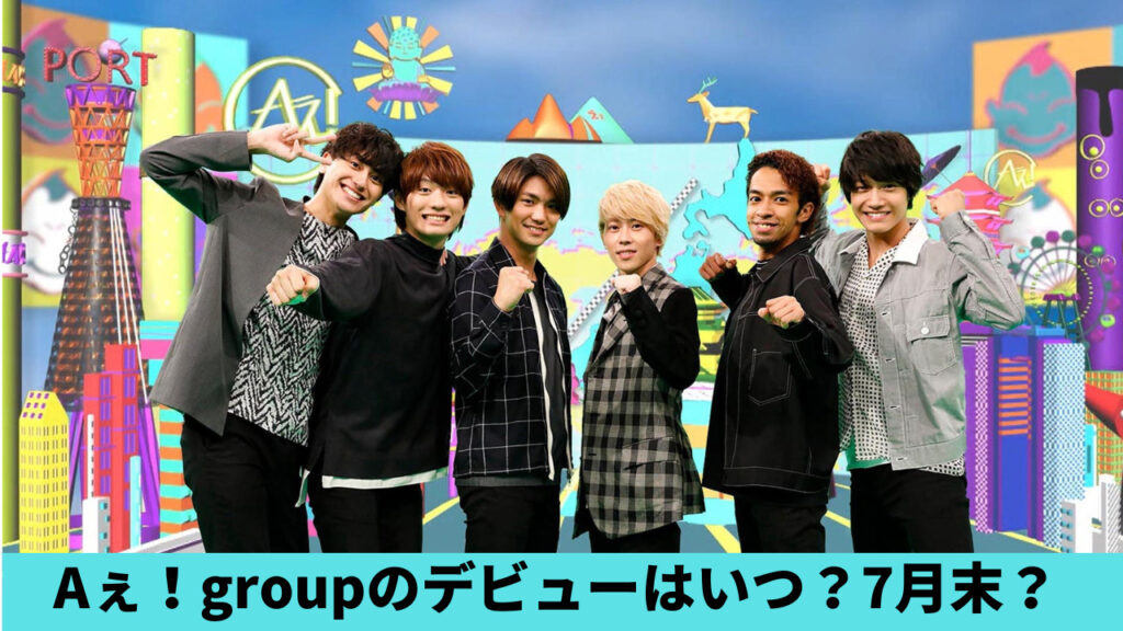 Aぇ！groupがデビューはいつ？7月末は決定？Hi美より先なのはなぜ？