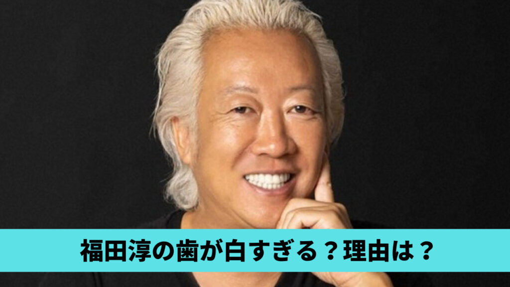 福田淳の歯が白すぎ!?理由3つ！セラミックやホワイトニングの可能性も