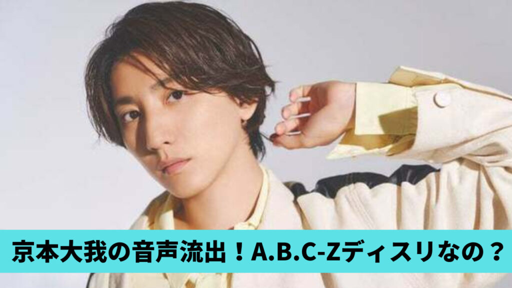 【動画】京本大我の音声流出！内容全文まとめ！A.B.C-Zディスリしたの？