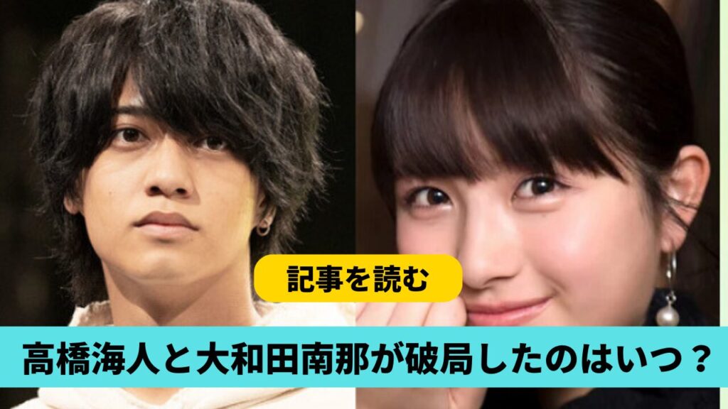 高橋海人と大和田南那が破局したのはいつ？2020年で原因は二股？