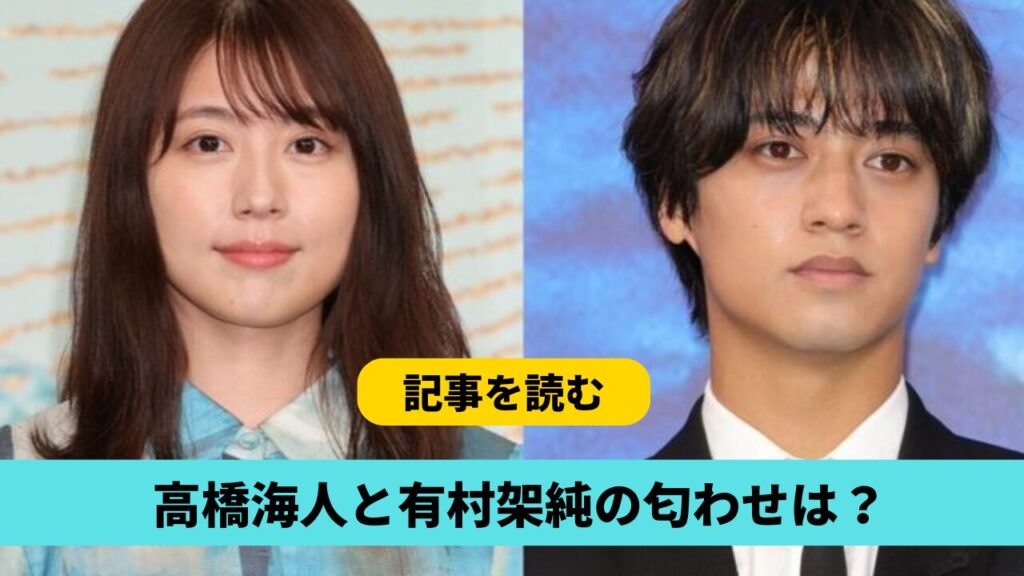 高橋海人と有村架純の匂わせまとめ！馴れ初めは2020年ドラマ！共演作も！